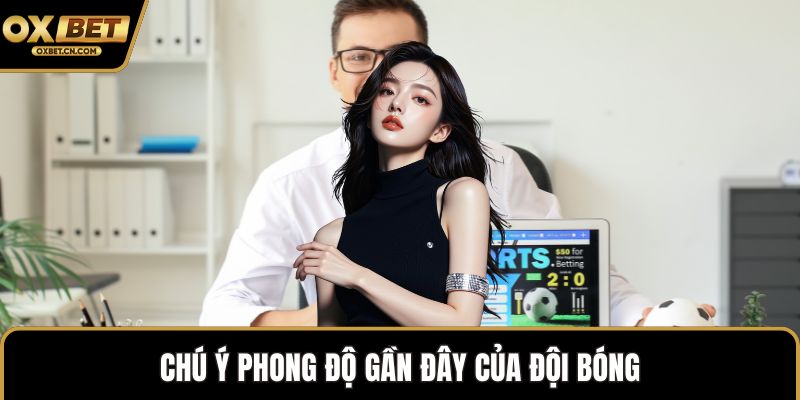 Chú ý phong độ gần đây của đội bóng