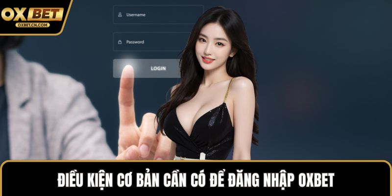 Điều kiện cơ bản cần có để đăng nhập OXBET